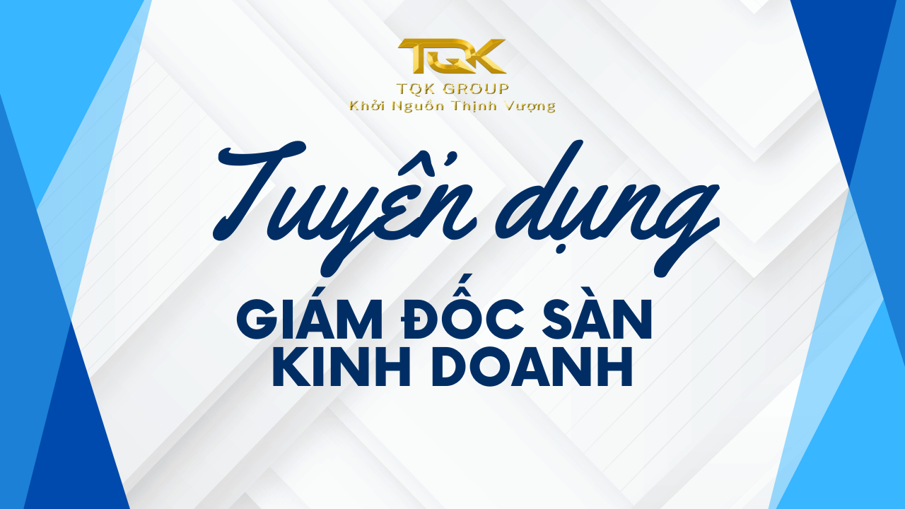 Tuyển dụng Giám Đốc Sàn Kinh Doanh Tại TQK Group 2025