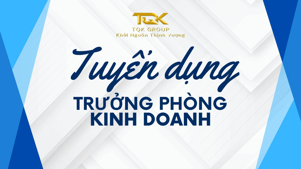 Tuyển dụng Trưởng Phòng Kinh Doanh Bất Động Sản Tại TQK Group 2025