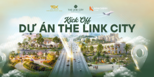 KICK OFF DỰ ÁN THE LINK CITY: BÙNG NỔ KHÍ THẾ – KHỞI ĐỘNG MỘT HÀNH TRÌNH MỚI ĐẦY TIỀM NĂNG